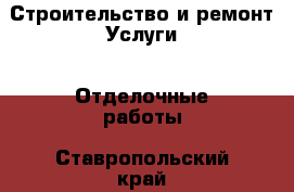 Строительство и ремонт Услуги - Отделочные работы. Ставропольский край